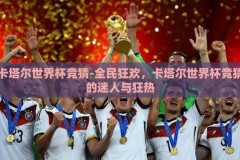 卡塔尔世界杯竞猜-全民狂欢，卡塔尔世界杯竞猜的迷人与狂热