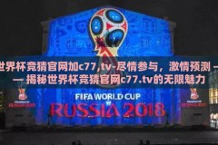 世界杯竞猜官网加c77,tv-尽情参与，激情预测 —— 揭秘世界杯竞猜官网c77.tv的无限魅力