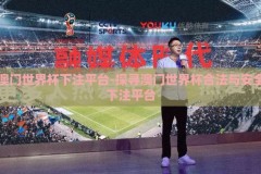 澳门世界杯下注平台-探寻澳门世界杯合法与安全下注平台