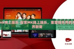 mk线上娱乐-探索MK线上娱乐，重塑娱乐界的无界新宠