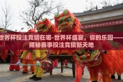 世界杯投注竞猜在哪-世界杯盛宴，你的乐园——揭秘赛事投注竞猜新天地