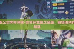 怎么世界杯竞猜-世界杯竞猜之秘籍，解锁胜利的钥匙