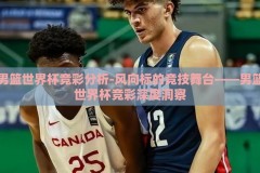 男篮世界杯竞彩分析-风向标的竞技舞台——男篮世界杯竞彩深度洞察