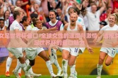 女足世界杯盘口-全球女性的速度与激情，透视女足世界杯的盘口魅力