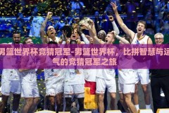 男篮世界杯竞猜冠军-男篮世界杯，比拼智慧与运气的竞猜冠军之旅