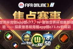 世界杯竞猜app部c77。tv-解锁世界杯观赛新体验 —— 探索世界杯竞猜app部c77.tv的精彩