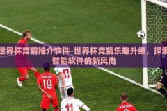 世界杯竞猜推介软件-世界杯竞猜乐趣升级，探索智能软件的新风尚