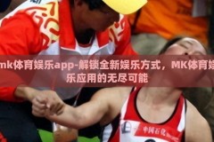 mk体育娱乐app-解锁全新娱乐方式，MK体育娱乐应用的无尽可能