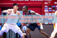 mk体育官网入口-如何轻松访问Mk体育官网——详实的进入指引