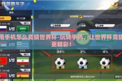 用手机怎么竞猜世界杯-玩转手机，让世界杯竞猜更精彩！