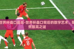 世界杯盘口最高-世界杯盘口背后的数字艺术，聚焦最高之谜