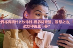 世界杯竞猜什么软件好-世界杯竞猜，智慧之选，哪款软件更胜一筹？