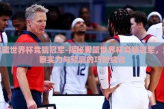 男篮世界杯竞猜冠军-揭秘男篮世界杯竞猜冠军，洞察实力与预测的巧妙结合