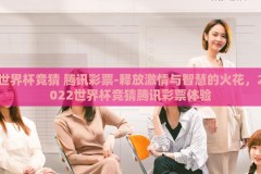 世界杯竞猜 腾讯彩票-释放激情与智慧的火花，2022世界杯竞猜腾讯彩票体验