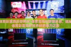 体育彩票竞彩世界杯-体育竞技与梦想并肩，揭秘体育彩票竞彩世界杯的魅力之旅