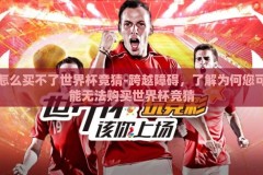 怎么买不了世界杯竞猜-跨越障碍，了解为何您可能无法购买世界杯竞猜