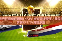 世界杯竞猜官网加c77,tv-点燃竞技情怀，共探世界杯C77.TV竞猜乐趣