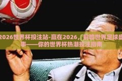 2026世界杯投注站-赢在2026，前瞻世界足球盛事——你的世界杯热潮投注指南