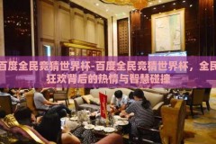 百度全民竞猜世界杯-百度全民竞猜世界杯，全民狂欢背后的热情与智慧碰撞