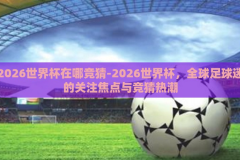 2026世界杯在哪竞猜-2026世界杯，全球足球迷的关注焦点与竞猜热潮