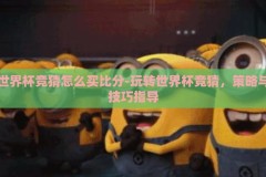 世界杯竞猜怎么买比分-玩转世界杯竞猜，策略与技巧指导