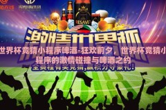 世界杯竞猜小程序啤酒-狂欢前夕，世界杯竞猜小程序的激情碰撞与啤酒之约