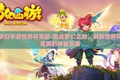 梦幻手游世界杯竞猜-挑战梦幻之旅，解锁世界杯竞猜的神秘乐趣