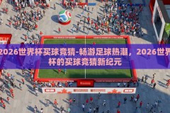 2026世界杯买球竞猜-畅游足球热潮，2026世界杯的买球竞猜新纪元
