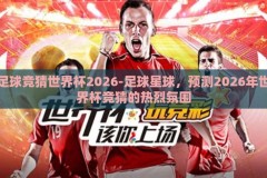 足球竞猜世界杯2026-足球星球，预测2026年世界杯竞猜的热烈氛围