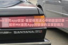 mk体育app狼堡-重塑体育迷心中的狼堡印象 —— 解析MK体育App对狼堡的深度影响力