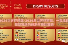 2026世界杯赔率-2026年世界杯前瞻，一窥全球竞彩市场的预测与投注策略