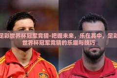 足彩世界杯冠军竞猜-把握未来，乐在其中，足彩世界杯冠军竞猜的乐趣与技巧