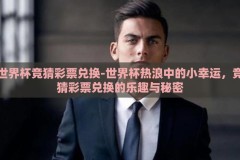 世界杯竞猜彩票兑换-世界杯热浪中的小幸运，竞猜彩票兑换的乐趣与秘密