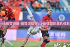 mk体育登录-体育迷探寻，MK体育的非凡体验
