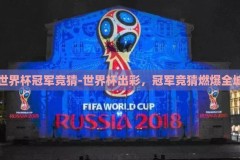 世界杯冠军竞猜-世界杯出彩，冠军竞猜燃爆全城