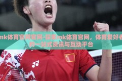 mk体育官网官网-探索mk体育官网，体育爱好者的一站式资讯与互动平台