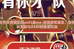 世界杯竞猜正规as83典me-迎接激情盛宴，世界杯竞猜与AS83的紧密交融