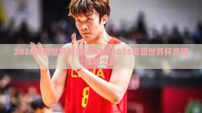 2026男篮世界杯竞猜网址-2026男篮世界杯竞猜探险之旅