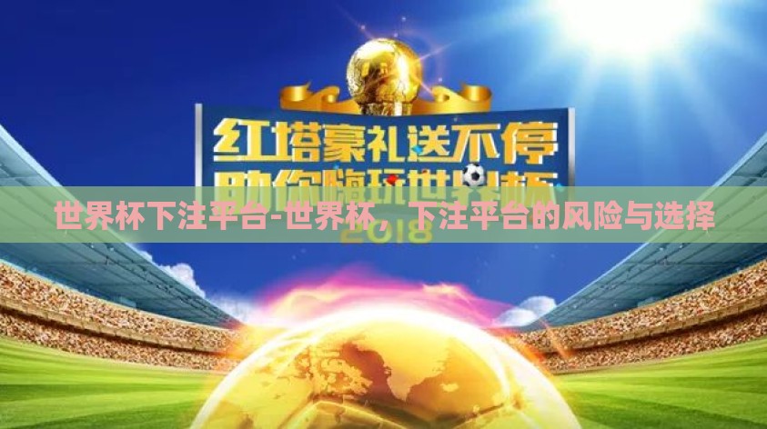 世界杯下注平台-世界杯,下注平台的风险与选择 世界杯下注平台-世界杯,下注平台的风险与选择