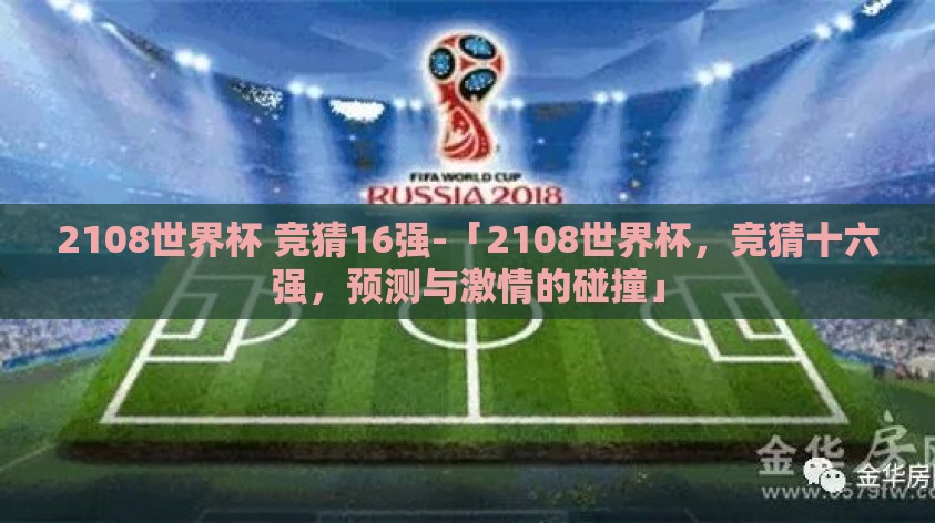 2108世界杯 竞猜16强-「2108世界杯,竞猜十六强,预测与激情的碰撞」 2108世界杯 竞猜16强-「2108世界杯,竞猜十六强,预测与激情的碰撞」