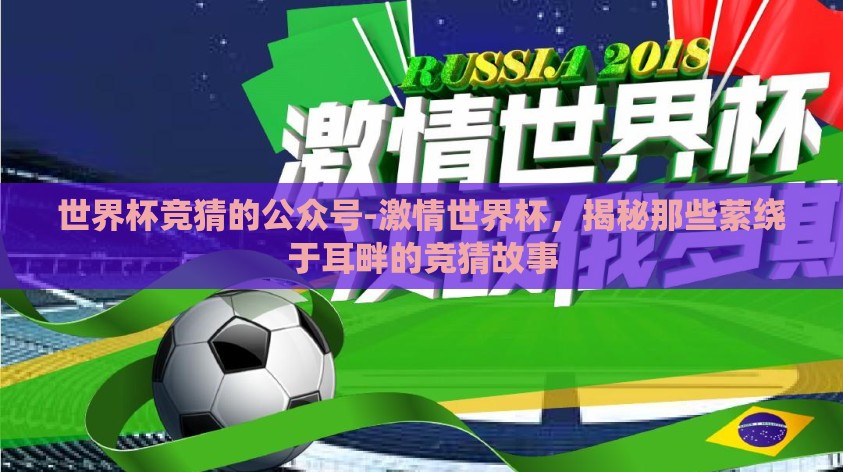 世界杯竞猜的公众号-激情世界杯,揭秘那些萦绕于耳畔的竞猜故事 世界杯竞猜的公众号-激情世界杯,揭秘那些萦绕于耳畔的竞猜故事