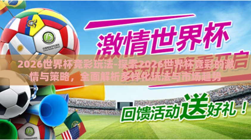 2026世界杯竞彩玩法-探索2026世界杯竞彩的激情与策略，全面解析多样化玩法与市场趋势