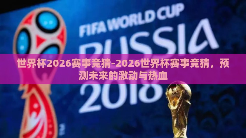 世界杯2026赛事竞猜-2026世界杯赛事竞猜,预测未来的激动与热血 世界杯2026赛事竞猜-2026世界杯赛事竞猜,预测未来的激动与热血