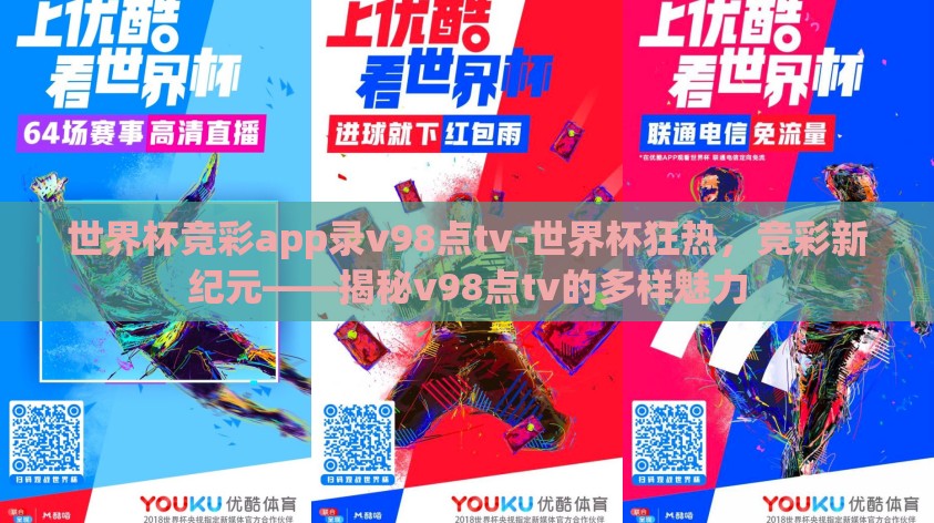世界杯竞彩app录v98点tv-世界杯狂热,竞彩新纪元——揭秘v98点tv的多样魅力 世界杯竞彩app录v98点tv-世界杯狂热,竞彩新纪元——揭秘v98点tv的多样魅力
