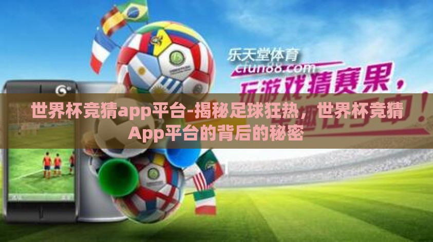 世界杯竞猜app平台-揭秘足球狂热,世界杯竞猜App平台的背后的秘密 世界杯竞猜app平台-揭秘足球狂热,世界杯竞猜App平台的背后的秘密