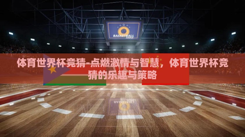 体育世界杯竞猜-点燃激情与智慧,体育世界杯竞猜的乐趣与策略 体育世界杯竞猜-点燃激情与智慧,体育世界杯竞猜的乐趣与策略