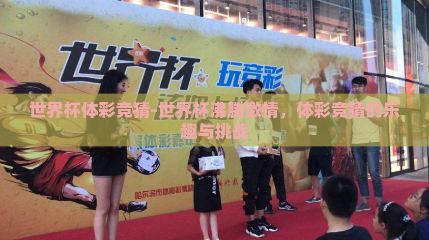 世界杯体彩竞猜-世界杯沸腾激情,体彩竞猜的乐趣与挑战 世界杯体彩竞猜-世界杯沸腾激情,体彩竞猜的乐趣与挑战