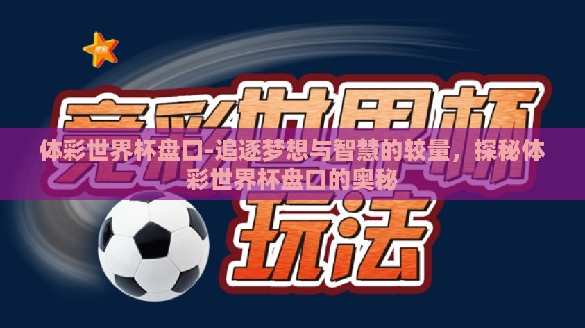 体彩世界杯盘口-追逐梦想与智慧的较量,探秘体彩世界杯盘口的奥秘 体彩世界杯盘口-追逐梦想与智慧的较量,探秘体彩世界杯盘口的奥秘
