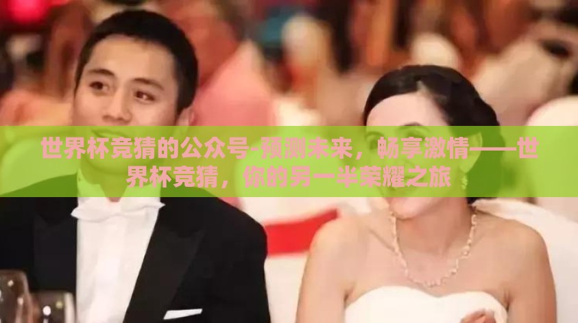 世界杯竞猜的公众号-预测未来，畅享激情——世界杯竞猜，你的另一半荣耀之旅