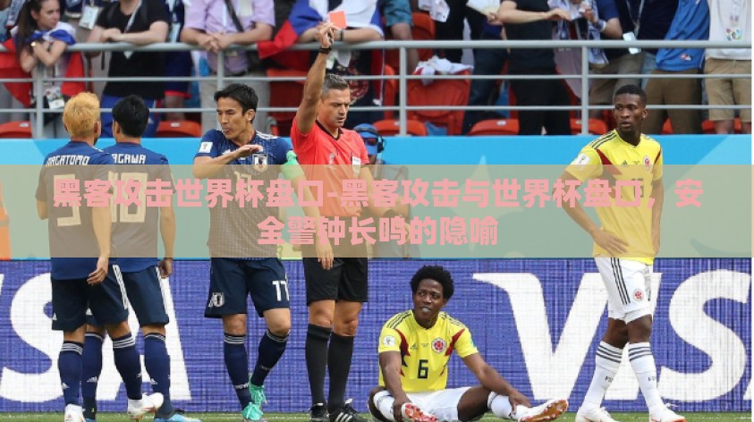黑客攻击世界杯盘口-黑客攻击与世界杯盘口,安全警钟长鸣的隐喻 黑客攻击世界杯盘口-黑客攻击与世界杯盘口,安全警钟长鸣的隐喻